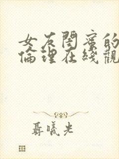 女友闺蜜的滋味伦理在线观看