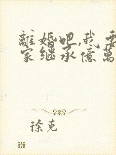 离婚吧,我要回家继承亿万家产了免费阅读