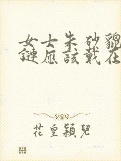 女士朱砂貔貅手链应该戴在哪边?