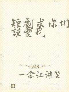 短剧求你们别再说爱我