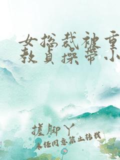 女总裁被重口调教贞操带小说