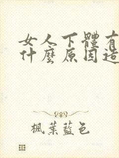 女人下体有腥味什么原因造成的