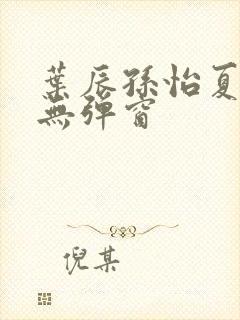 叶辰孙怡夏若雪无弹窗