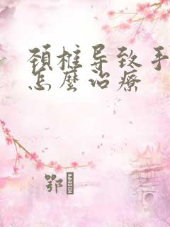 颈椎导致手麻木怎么治疗