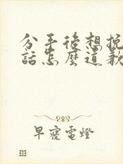 分手后想挽回的话怎么道歉