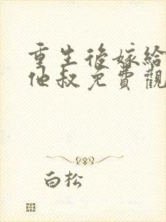 重生后嫁给前任他叔免费观看完整版