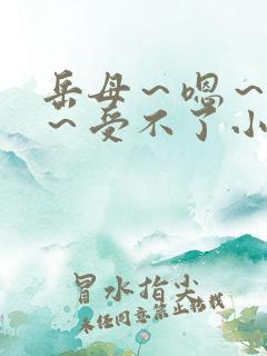 岳母～嗯～轻点～受不了小说39