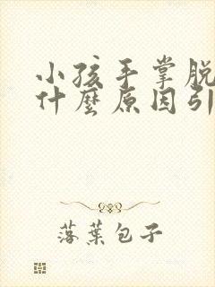 小孩手掌脱皮是什么原因引起的,怎么解决