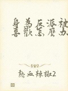 身为反派被女主喜欢怎么办完整阅读