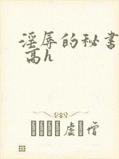 淫辱的秘书调教 高h