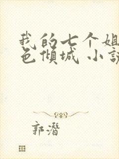 我的七个姐姐绝色倾城 小说下载txt