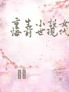 重生小说女主后悔前世现代言情