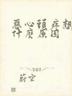 恶心头疼想吐是什么原因