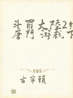 斗罗大陆2绝世唐门 游戏下载