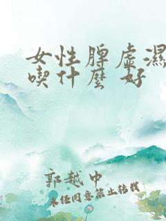 女性脾虚湿气重吃什么 好