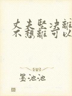 丈夫坚决离婚我不想离可以挽救吗