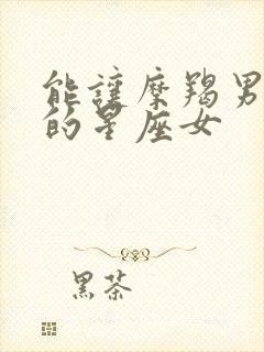 能让摩羯男妥协的星座女