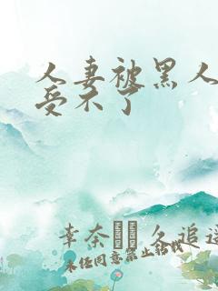 人妻被黑人玩得受不了