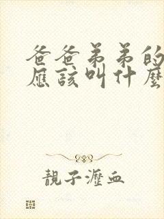 爸爸弟弟的老婆应该叫什么