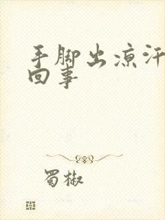 手脚出凉汗怎么回事