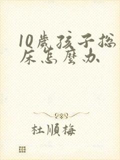 10岁孩子总尿床怎么办