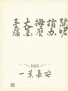 手大拇指关节疼痛怎么办呢