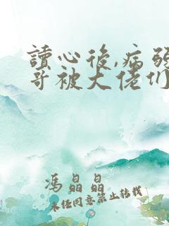 读心后,病弱大哥被大佬们团宠了