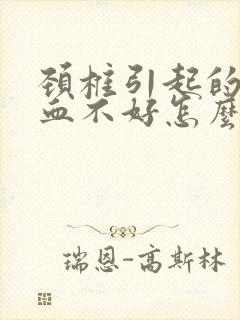 颈椎引起的脑供血不好怎么治