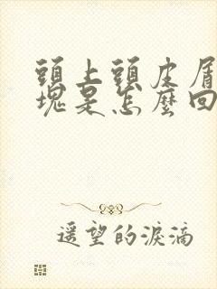 头上头皮屑很大块是怎么回事