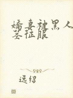 娇妻被黑人的巨茎征服