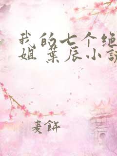 我的七个绝色师姐 叶辰小说
