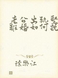 老公出轨坚持要离婚如何挽留