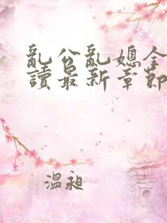 乱公乱媳全文阅读最新章节更新