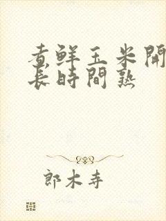 煮鲜玉米开锅多长时间熟