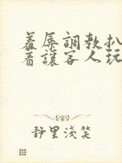 羞辱调教扒开跪着让客人玩小说