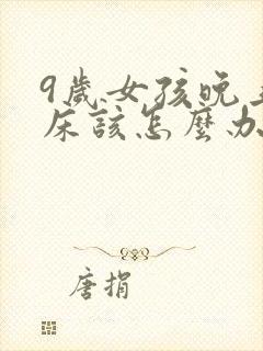 9岁女孩晚上尿床该怎么办