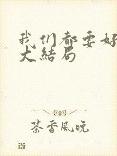 我们都要好好的大结局