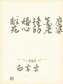 离婚后怎么挽回死心的老婆