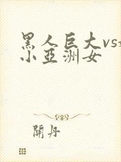 黑人巨大vs娇小亚洲女