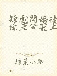 短剧闪婚后被千亿老公宠上天在线观看