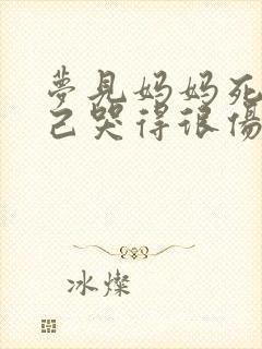 梦见妈妈死了自己哭得很伤心