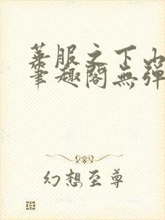 华服之下山间人笔趣阁无弹窗