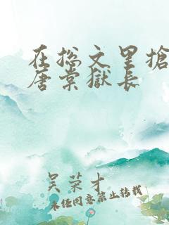 在总文里抢主角唐棠狱长