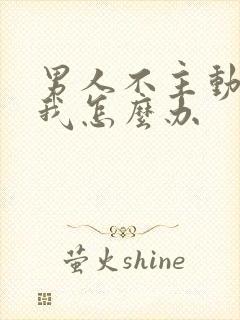 男人不主动联系我怎么办