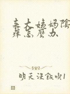 来大姨妈阴道痒痒怎么办