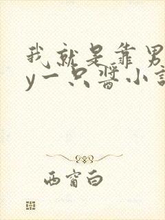 我就是靠男人by一只酱小说全文阅读