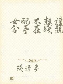 女配不想让主角分手在线观看