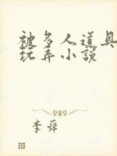 被多人道具调教玩弄小说