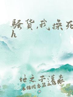 骚货,我操死你h