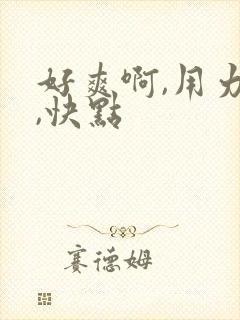 好爽啊,用力插,快点